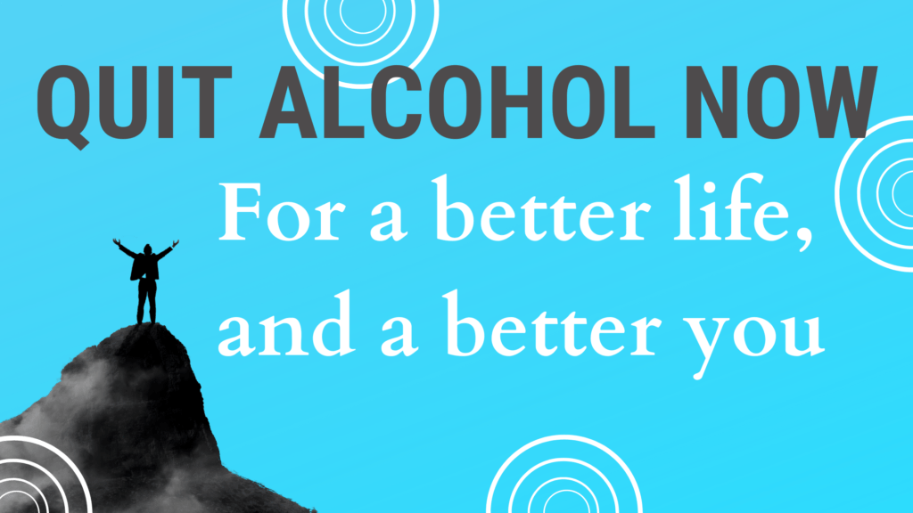 Quit alcohol now, for a better life